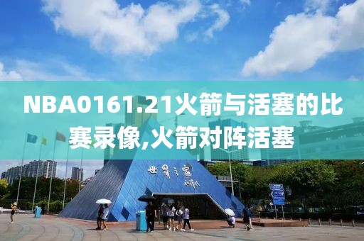 NBA0161.21火箭与活塞的比赛录像,火箭对阵活塞