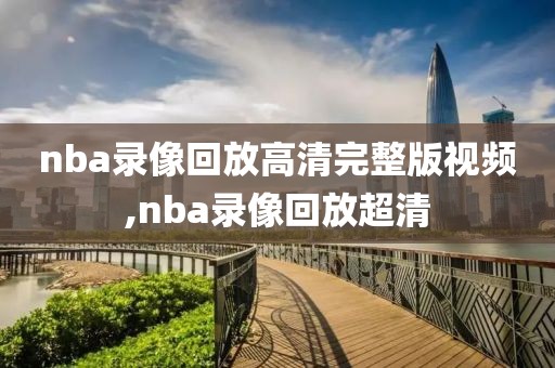 nba录像回放高清完整版视频,nba录像回放超清