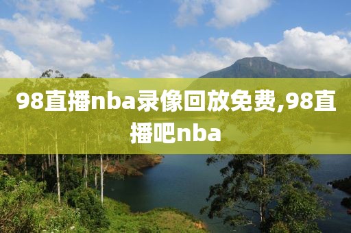 98直播nba录像回放免费,98直播吧nba
