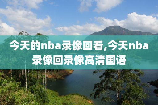 今天的nba录像回看,今天nba录像回录像高清国语