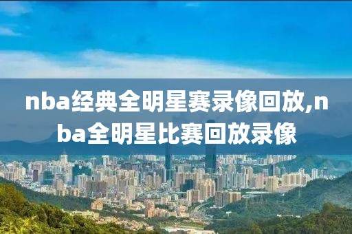 nba经典全明星赛录像回放,nba全明星比赛回放录像