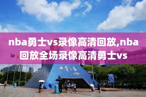 nba勇士vs录像高清回放,nba回放全场录像高清勇士vs