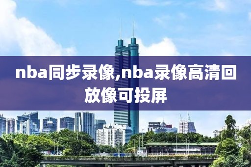 nba同步录像,nba录像高清回放像可投屏