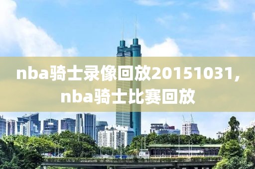 nba骑士录像回放20151031,nba骑士比赛回放