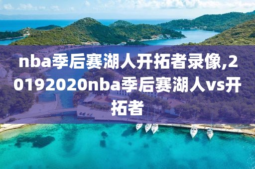 nba季后赛湖人开拓者录像,20192020nba季后赛湖人vs开拓者