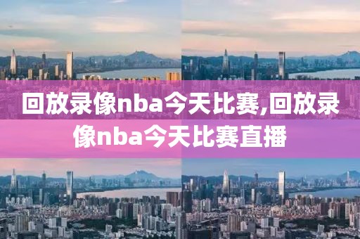 回放录像nba今天比赛,回放录像nba今天比赛直播