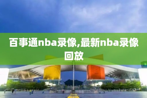 百事通nba录像,最新nba录像回放