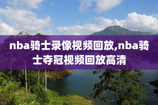 nba骑士录像视频回放,nba骑士夺冠视频回放高清
