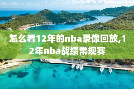 怎么看12年的nba录像回放,12年nba战绩常规赛