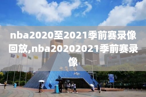 nba2020至2021季前赛录像回放,nba20202021季前赛录像