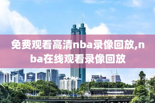 免费观看高清nba录像回放,nba在线观看录像回放