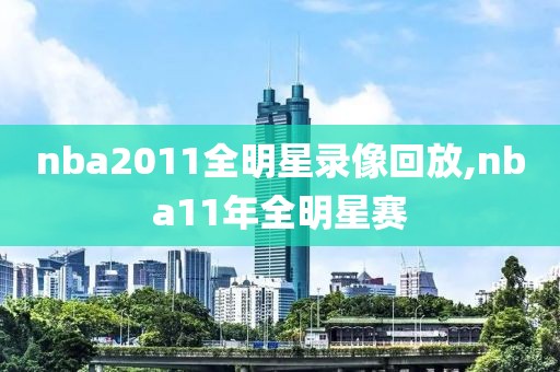 nba2011全明星录像回放,nba11年全明星赛
