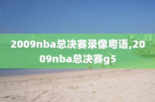 2009nba总决赛录像粤语,2009nba总决赛g5