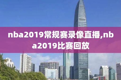 nba2019常规赛录像直播,nba2019比赛回放