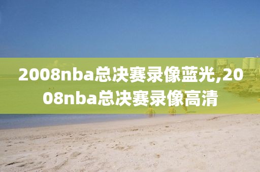 2008nba总决赛录像蓝光,2008nba总决赛录像高清
