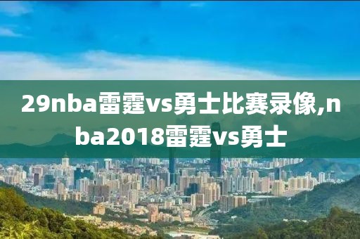 29nba雷霆vs勇士比赛录像,nba2018雷霆vs勇士