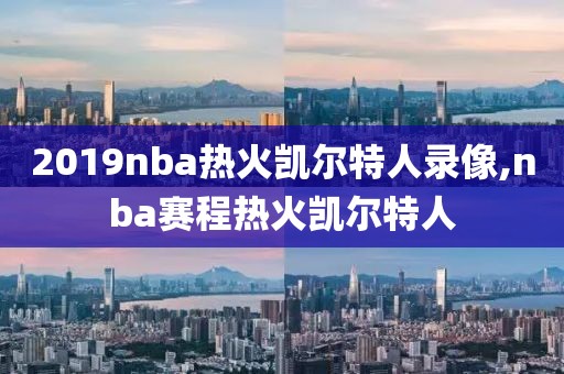 2019nba热火凯尔特人录像,nba赛程热火凯尔特人