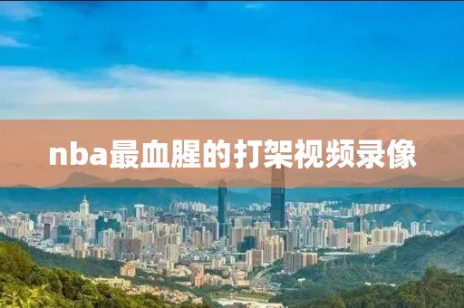 nba最血腥的打架视频录像