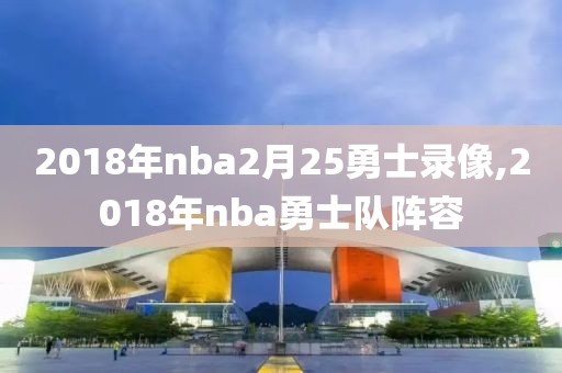 2018年nba2月25勇士录像,2018年nba勇士队阵容