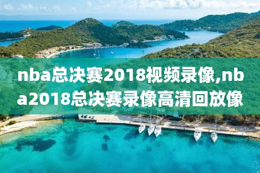 nba总决赛2018视频录像,nba2018总决赛录像高清回放像