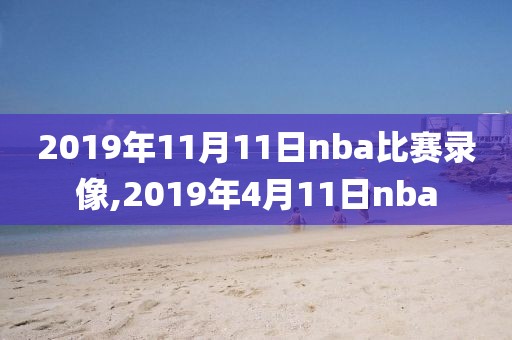2019年11月11日nba比赛录像,2019年4月11日nba