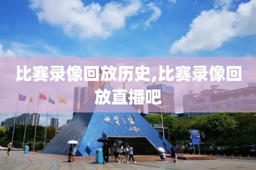 比赛录像回放历史,比赛录像回放直播吧