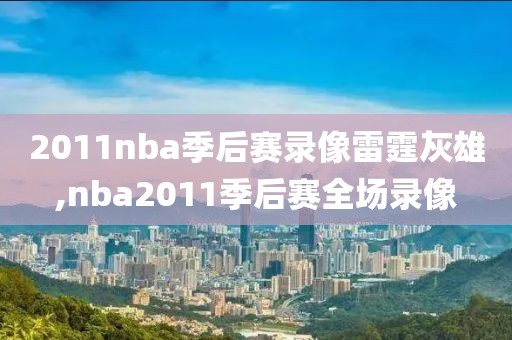 2011nba季后赛录像雷霆灰雄,nba2011季后赛全场录像