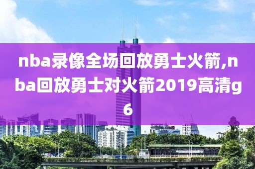 nba录像全场回放勇士火箭,nba回放勇士对火箭2019高清g6