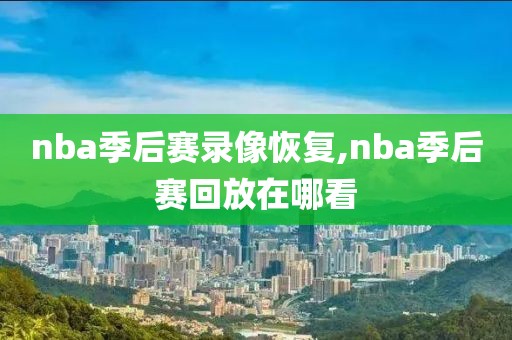 nba季后赛录像恢复,nba季后赛回放在哪看