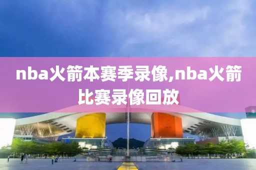 nba火箭本赛季录像,nba火箭比赛录像回放