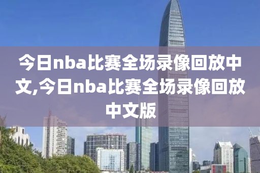 今日nba比赛全场录像回放中文,今日nba比赛全场录像回放中文版