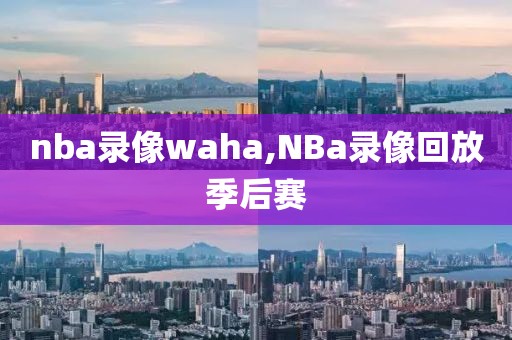 nba录像waha,NBa录像回放季后赛