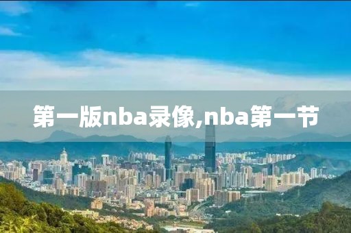 第一版nba录像,nba第一节