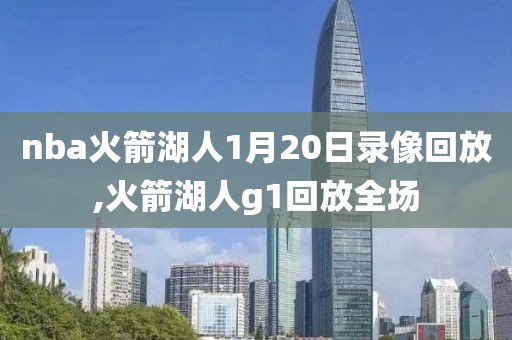 nba火箭湖人1月20日录像回放,火箭湖人g1回放全场