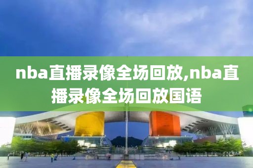 nba直播录像全场回放,nba直播录像全场回放国语