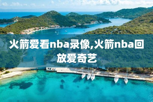 火箭爱看nba录像,火箭nba回放爱奇艺