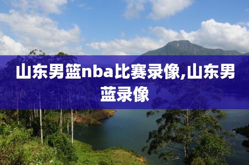 山东男篮nba比赛录像,山东男蓝录像