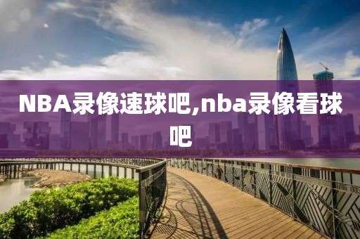 NBA录像速球吧,nba录像看球吧