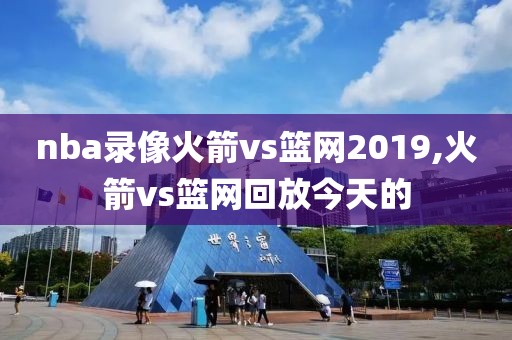nba录像火箭vs篮网2019,火箭vs篮网回放今天的