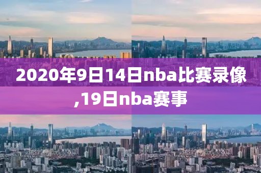 2020年9日14日nba比赛录像,19日nba赛事