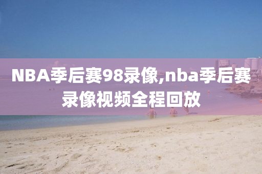 NBA季后赛98录像,nba季后赛录像视频全程回放