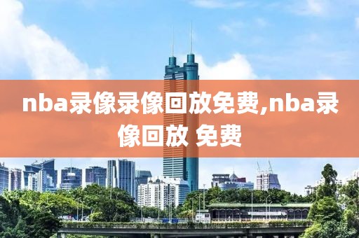 nba录像录像回放免费,nba录像回放 免费