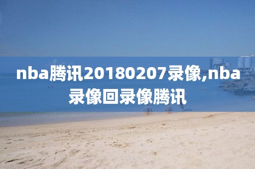 nba腾讯20180207录像,nba录像回录像腾讯