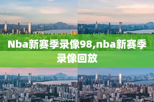 Nba新赛季录像98,nba新赛季录像回放