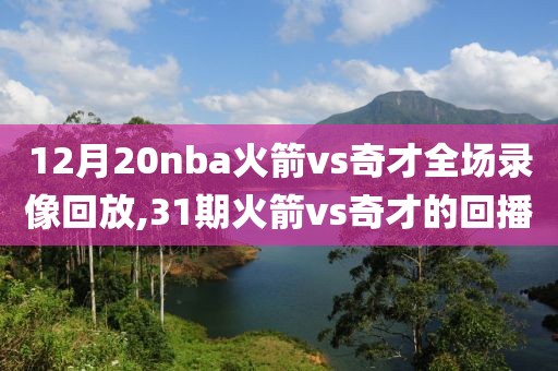 12月20nba火箭vs奇才全场录像回放,31期火箭vs奇才的回播