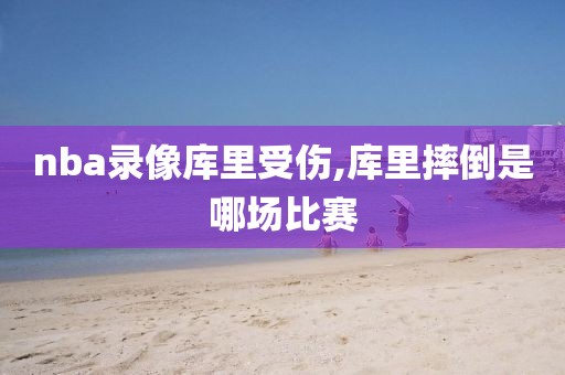 nba录像库里受伤,库里摔倒是哪场比赛