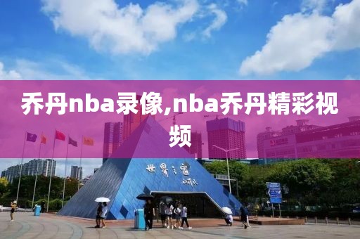乔丹nba录像,nba乔丹精彩视频