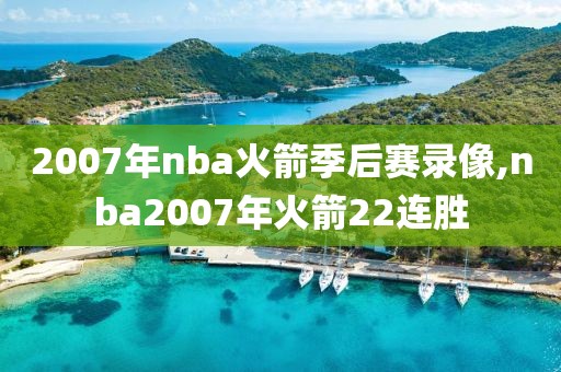 2007年nba火箭季后赛录像,nba2007年火箭22连胜