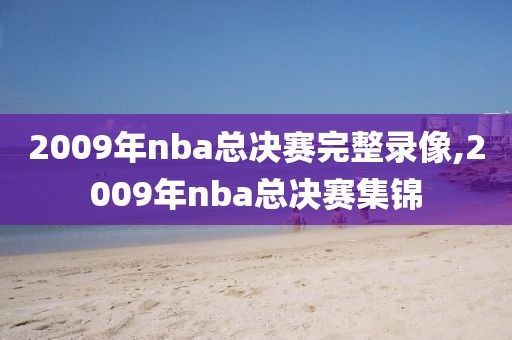2009年nba总决赛完整录像,2009年nba总决赛集锦