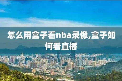 怎么用盒子看nba录像,盒子如何看直播